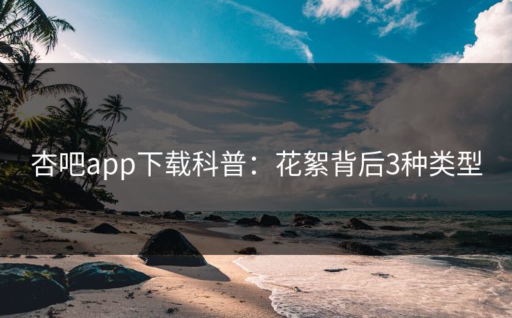 杏吧app下载科普:花絮背后3种类型 杏吧app下载科普:花絮背后3种类型