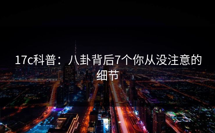 17c科普:八卦背后7个你从没注意的细节 17c科普:八卦背后7个你从没注意的细节