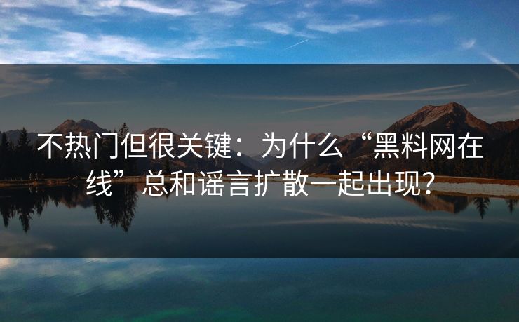 不热门但很关键：为什么“黑料网在线”总和谣言扩散一起出现？